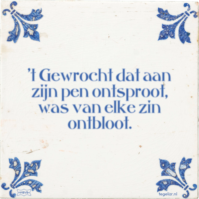 't Gewrocht dat aan zijn pen ontsproot, was van elke zin ontbloot. - Online tegeltjes bakken