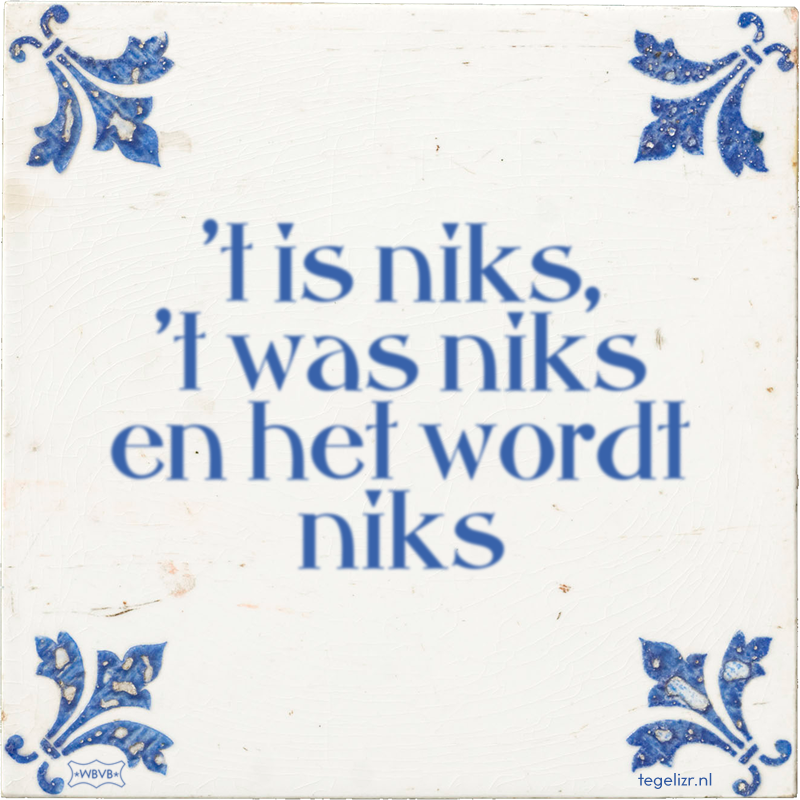 't is niks, 't was niks en het wordt niks - Online tegeltjes bakken