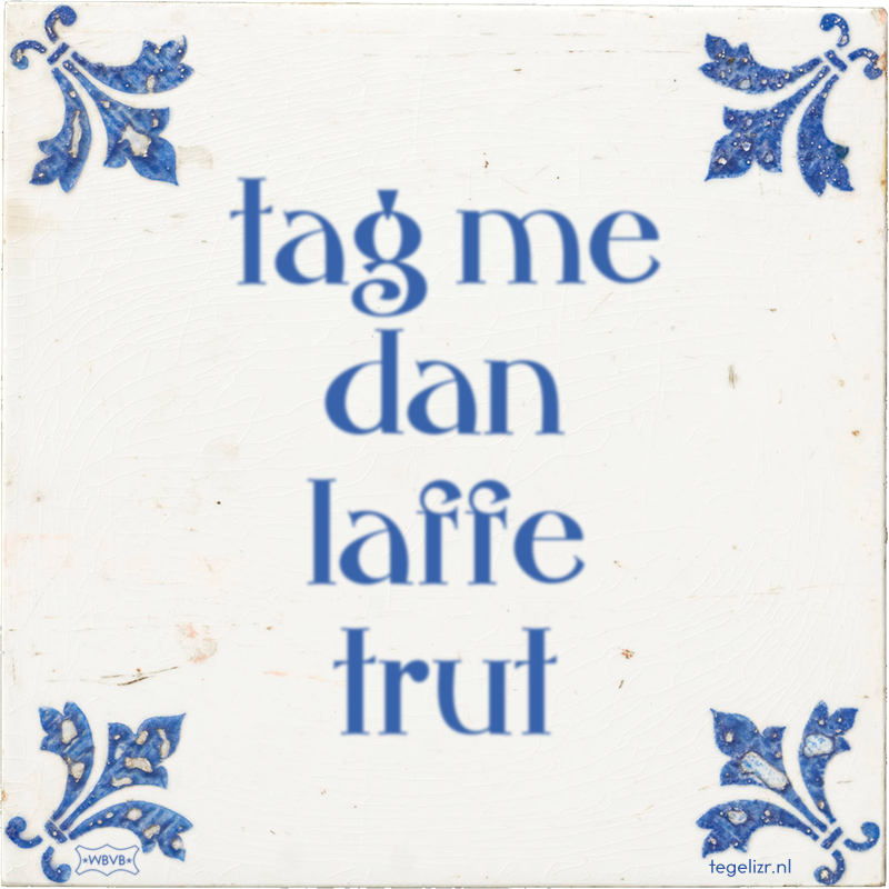 tag me dan laffe trut - Online tegeltjes bakken