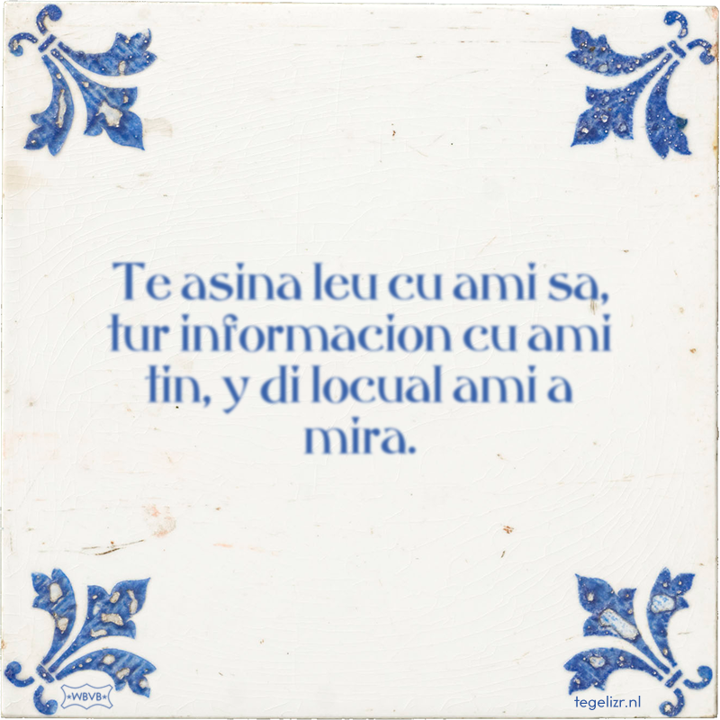 Te asina leu cu ami sa, tur informacion cu ami tin, y di locual ami a mira. - Online tegeltjes bakken