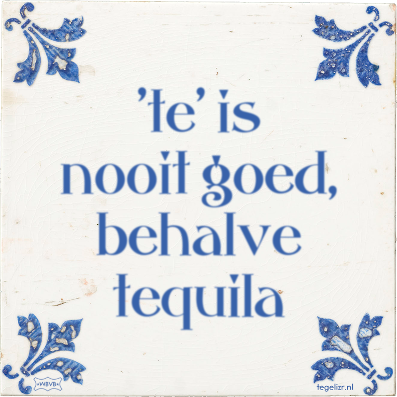 'te' is nooit goed, behalve tequila - Online tegeltjes bakken