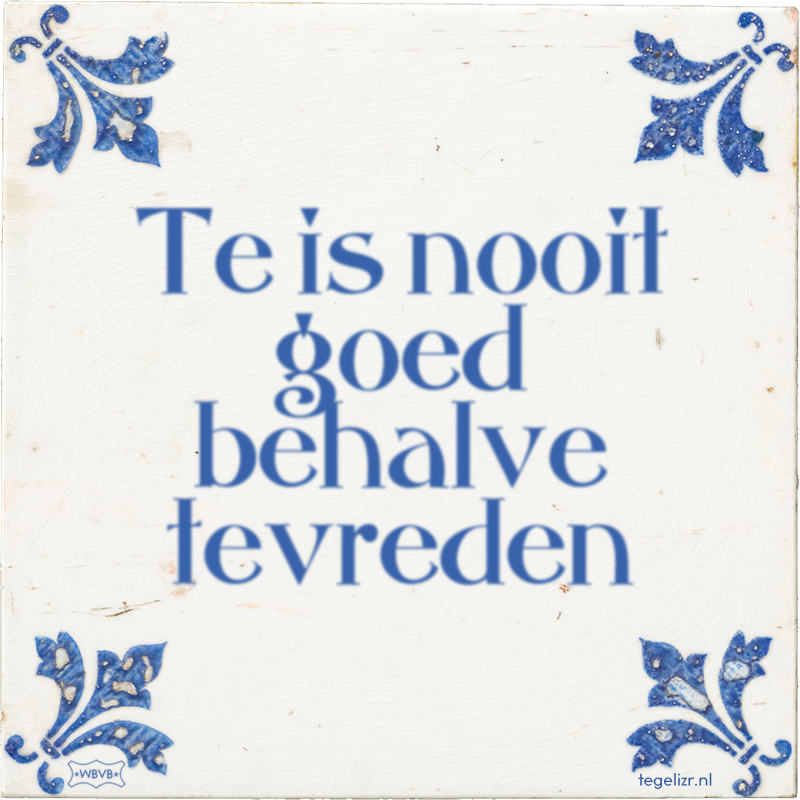 Te is nooit goed behalve tevreden - Online tegeltjes bakken