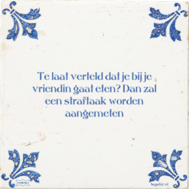 Te laat verteld dat je bij je vriendin gaat eten? Dan zal een straftaak worden aangemeten - Online tegeltjes bakken