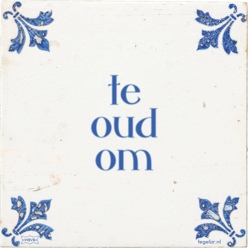 te oud om - Online tegeltjes bakken