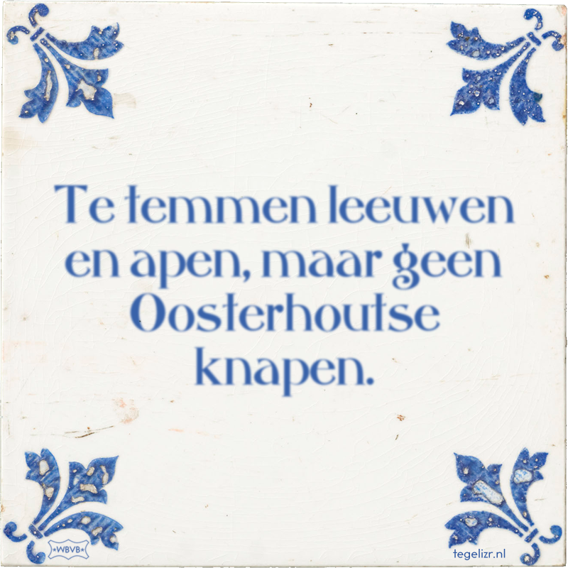 Te temmen leeuwen en apen, maar geen Oosterhoutse knapen. - Online tegeltjes bakken