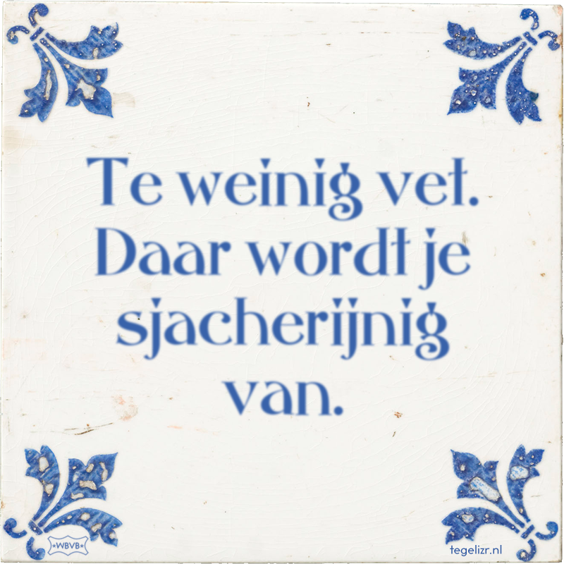 Te weinig vet. Daar wordt je sjacherijnig van. - Online tegeltjes bakken