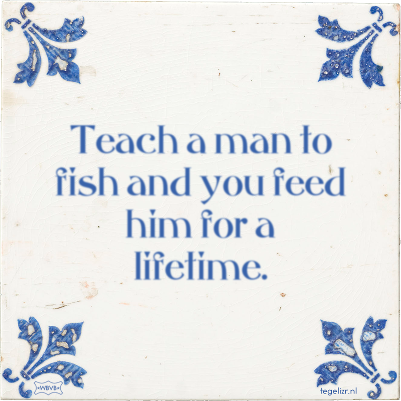 Teach a man to fish and you feed him for a lifetime. - Online tegeltjes bakken