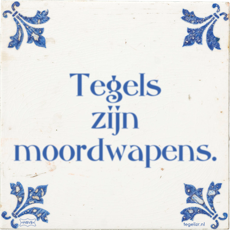 Tegels zijn moordwapens. - Online tegeltjes bakken