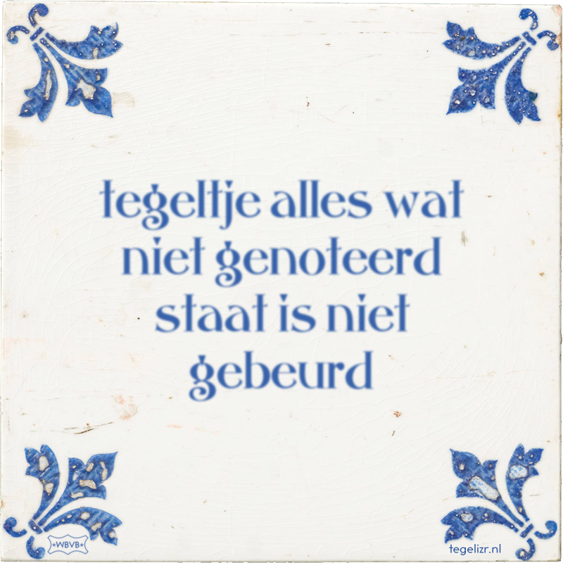 tegeltje alles wat niet genoteerd staat is niet gebeurd - Online tegeltjes bakken