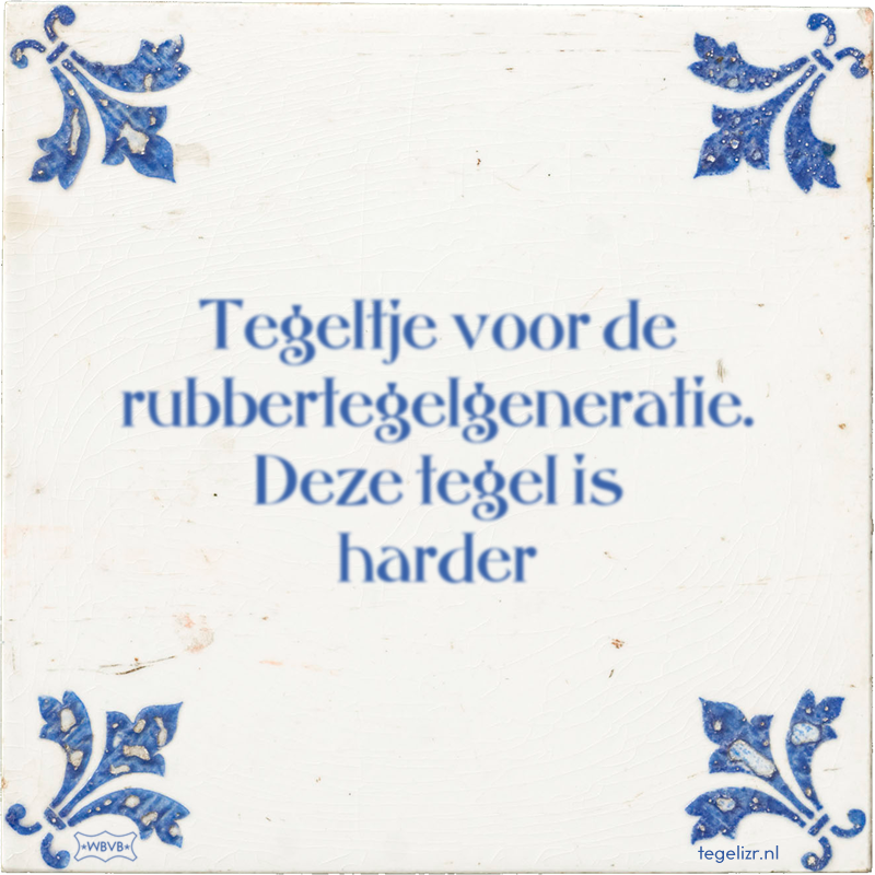 Tegeltje voor de rubbertegelgeneratie. Deze tegel is harder - Online tegeltjes bakken
