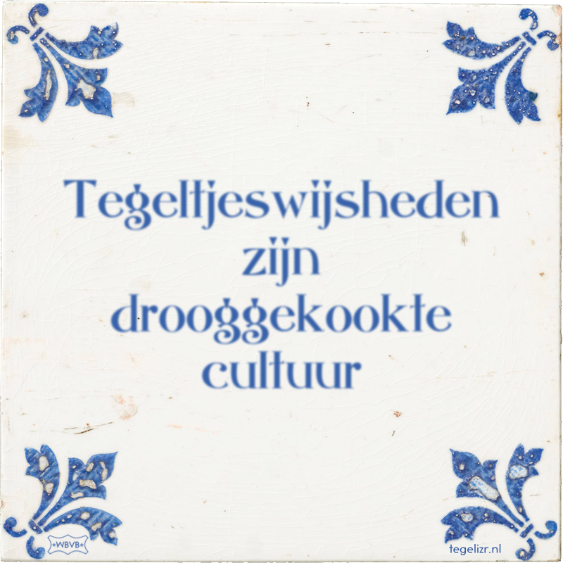 Tegeltjeswijsheden zijn drooggekookte cultuur - Online tegeltjes bakken