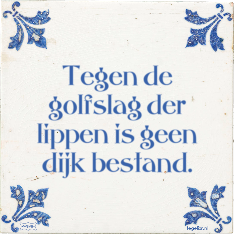 Tegen de golfslag der lippen is geen dijk bestand. - Online tegeltjes bakken
