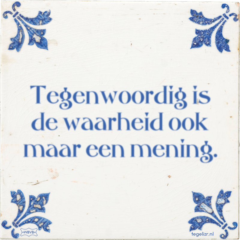 Tegenwoordig is de waarheid ook maar een mening. - Online tegeltjes bakken