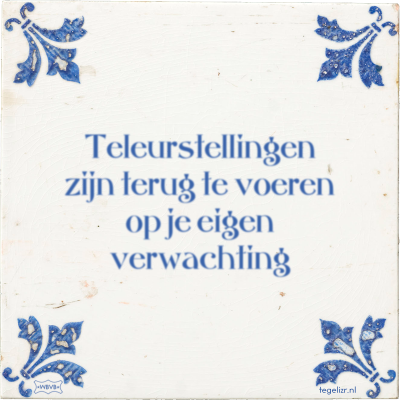 Teleurstellingen zijn terug te voeren op je eigen verwachting - Online tegeltjes bakken