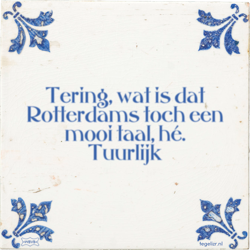 Tering, wat is dat Rotterdams toch een mooi taal, hé. Tuurlijk - Online tegeltjes bakken