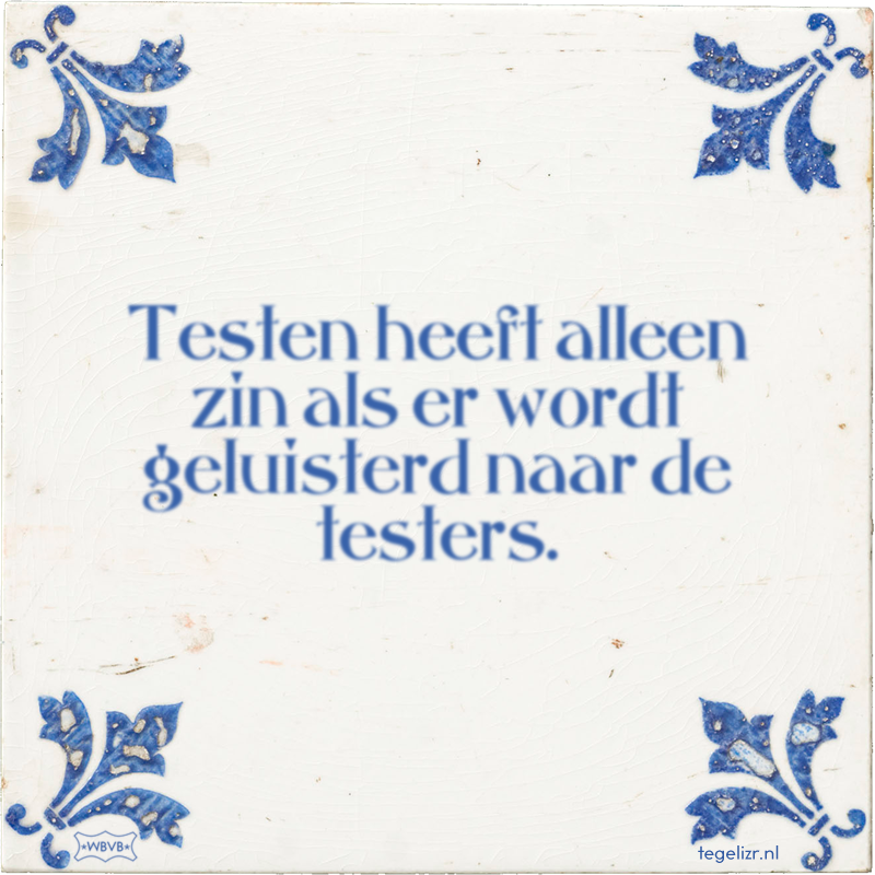 Testen heeft alleen zin als er wordt geluisterd naar de testers. - Online tegeltjes bakken