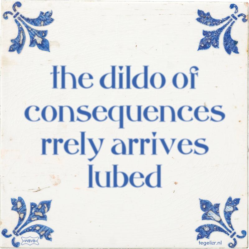 the dildo of consequences rrely arrives lubed - Online tegeltjes bakken