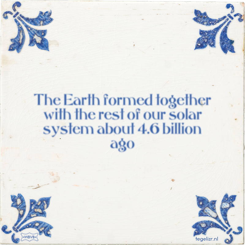 The Earth formed together with the rest of our solar system about 4.6 billion ago - Online tegeltjes bakken