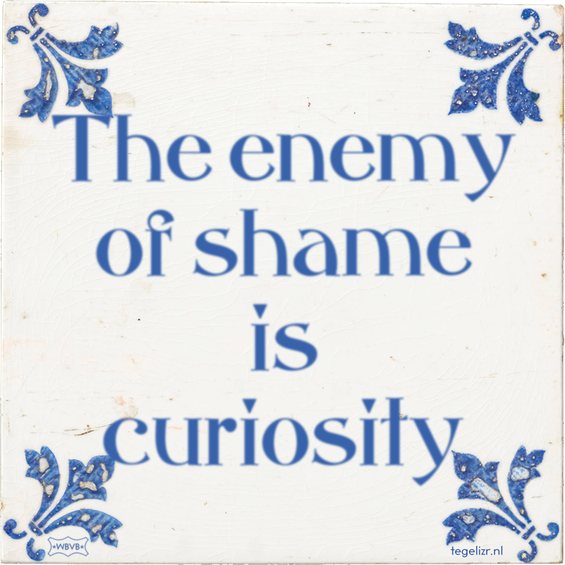 The enemy of shame is curiosity - Online tegeltjes bakken