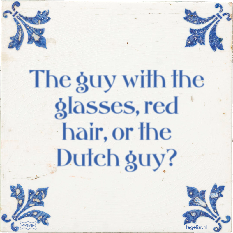 The guy with the glasses, red hair, or the Dutch guy? - Online tegeltjes bakken