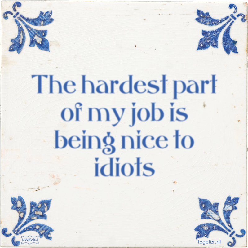 The hardest part of my job is being nice to idiots - Online tegeltjes bakken