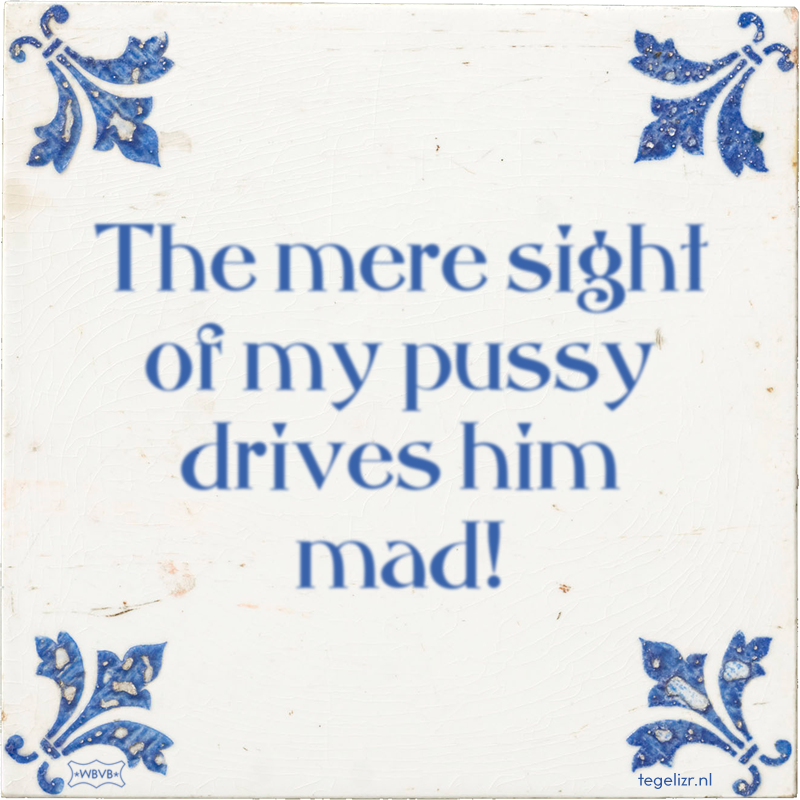 The mere sight of my pussy drives him mad! - Online tegeltjes bakken