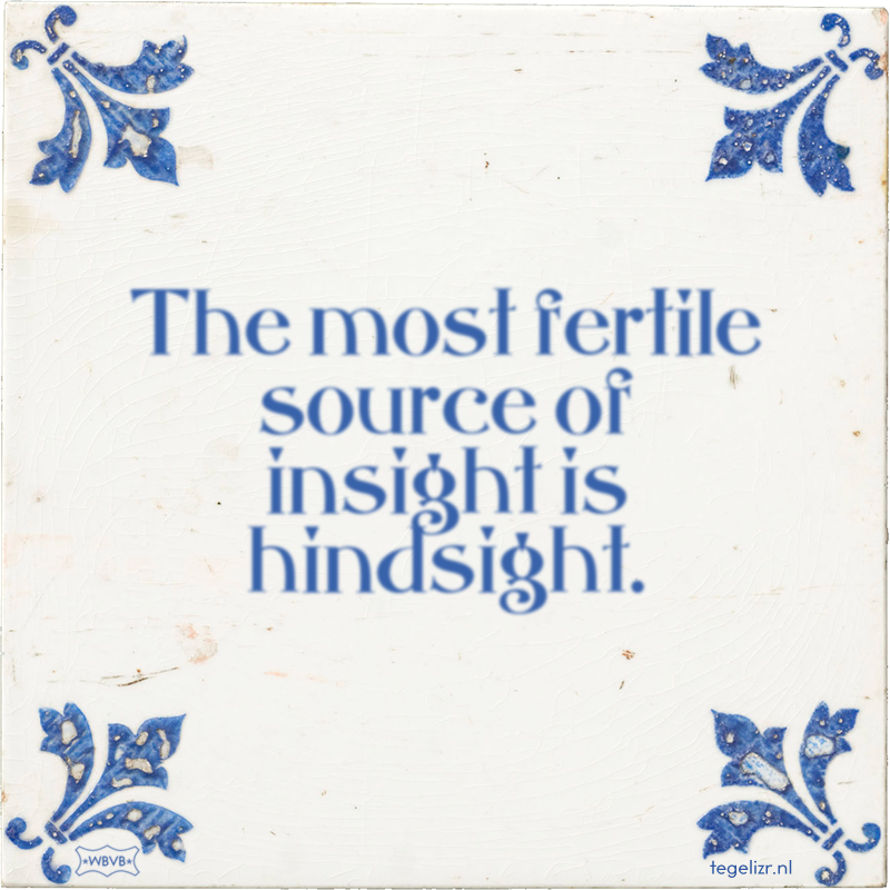 The most fertile source of insight is hindsight. - Online tegeltjes bakken