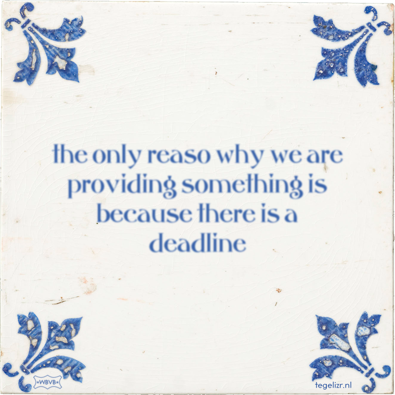the only reaso why we are providing something is because there is a deadline - Online tegeltjes bakken
