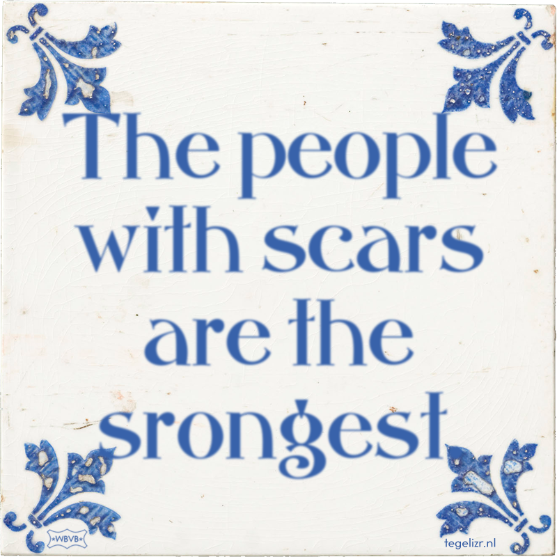 The people with scars are the srongest. - Online tegeltjes bakken