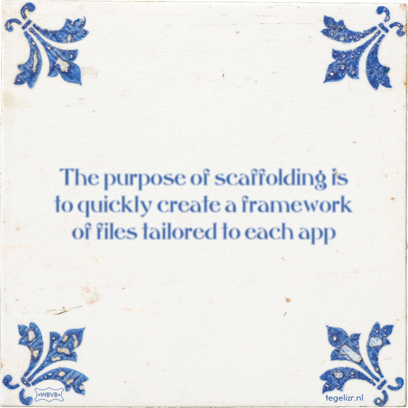 The purpose of scaffolding is to quickly create a framework of files tailored to each app - Online tegeltjes bakken