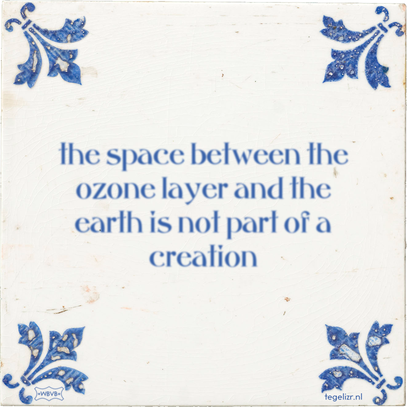 the space between the ozone layer and the earth is not part of a creation - Online tegeltjes bakken