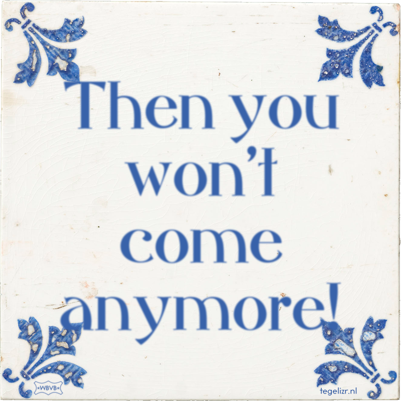 Then you won't come anymore! - Online tegeltjes bakken