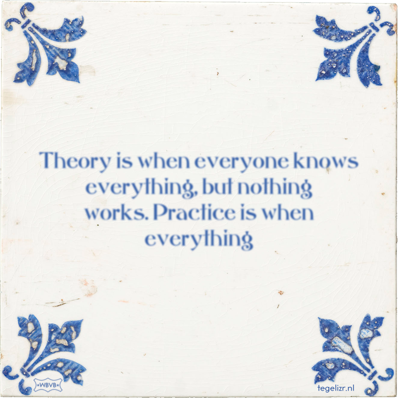 Theory is when everyone knows everything, but nothing works. Practice is when everything - Online tegeltjes bakken