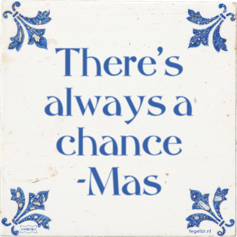 There's always a chance -Mas - Online tegeltjes bakken