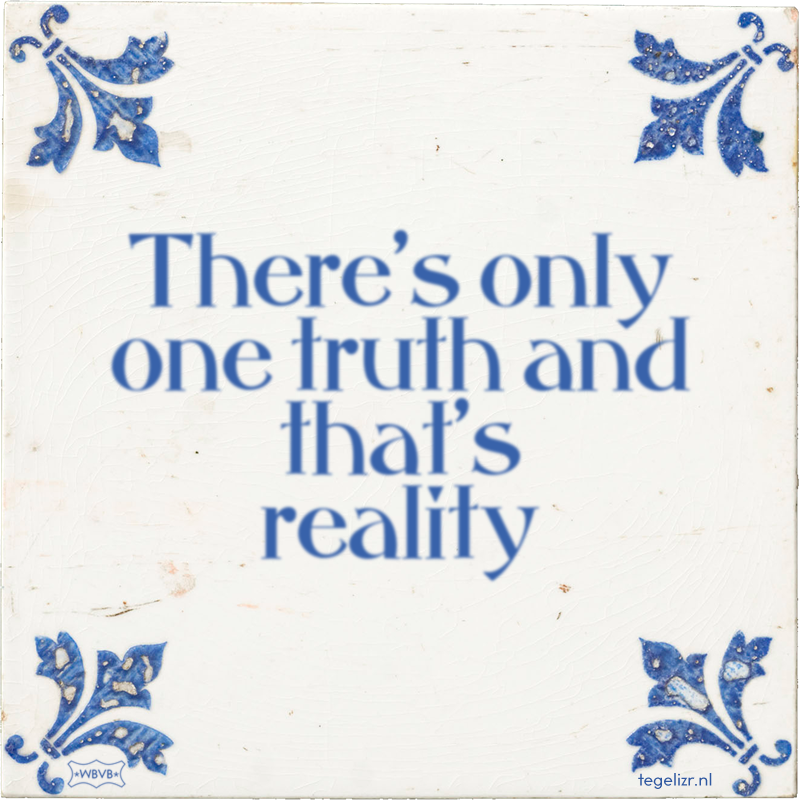 There's only one truth and that's reality - Online tegeltjes bakken
