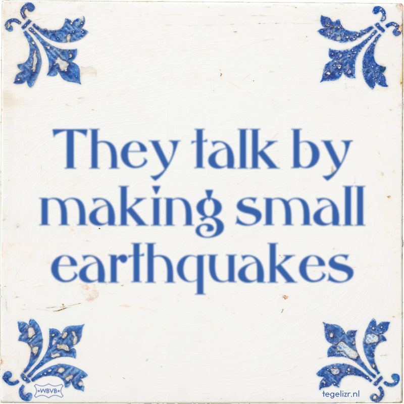 They talk by making small earthquakes - Online tegeltjes bakken