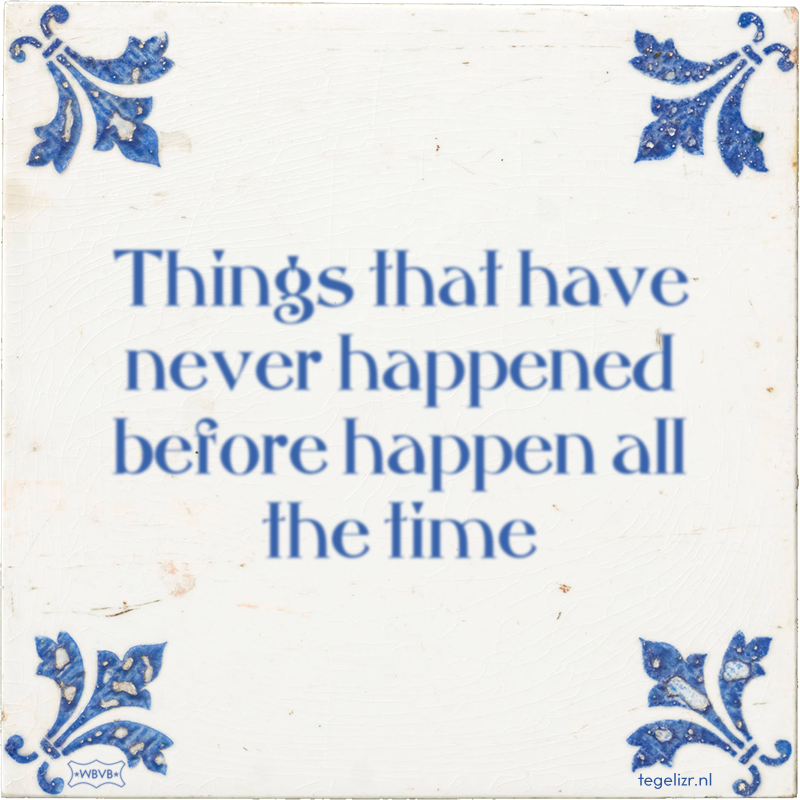 Things that have never happened before happen all the time - Online tegeltjes bakken
