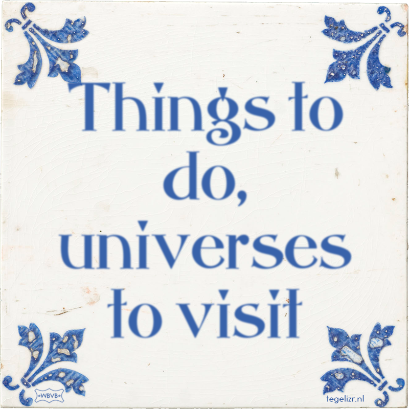 Things to do, universes to visit - Online tegeltjes bakken