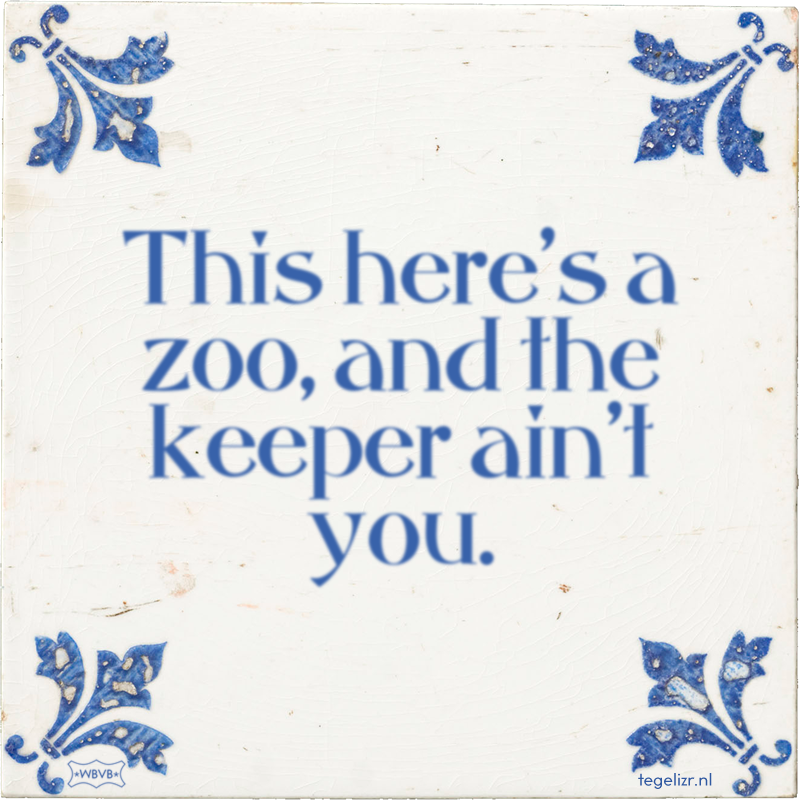 This here's a zoo, and the keeper ain't you. - Online tegeltjes bakken
