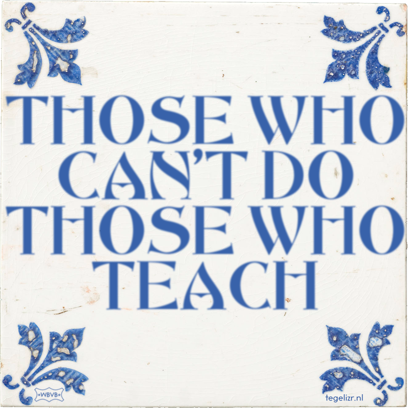 THOSE WHO CAN'T DO THOSE WHO TEACH - Online tegeltjes bakken