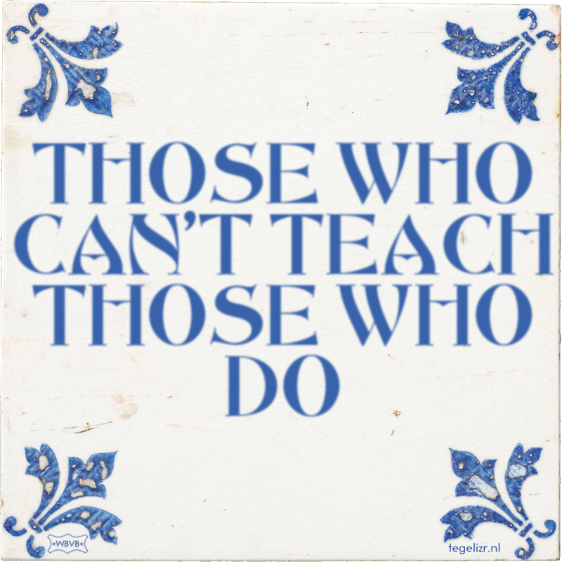 THOSE WHO CAN'T TEACH THOSE WHO DO - Online tegeltjes bakken