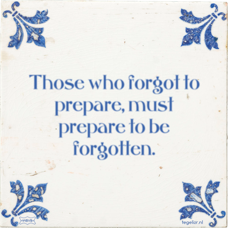 Those who forgot to prepare, must prepare to be forgotten. - Online tegeltjes bakken