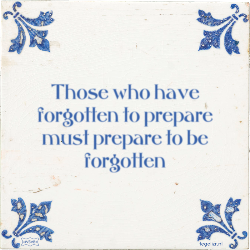 Those who have forgotten to prepare must prepare to be forgotten - Online tegeltjes bakken