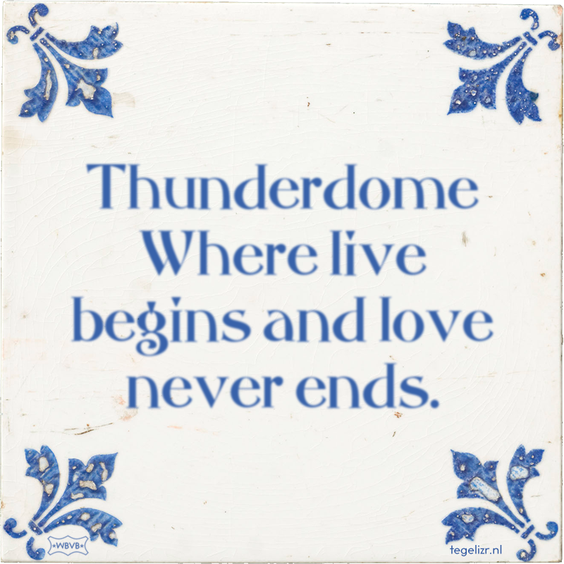 Thunderdome Where live begins and love never ends. - Online tegeltjes bakken