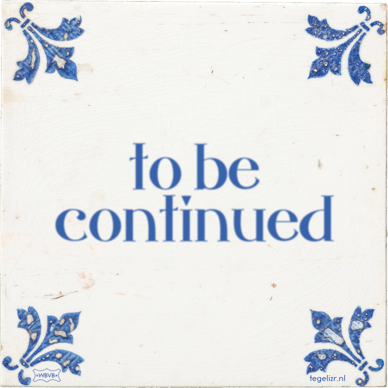to be continued - Online tegeltjes bakken