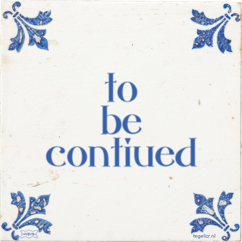 to be contiued - Online tegeltjes bakken