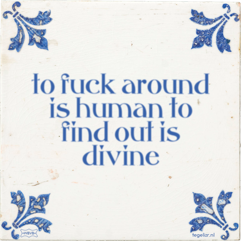 to fuck around is human to find out is divine - Online tegeltjes bakken