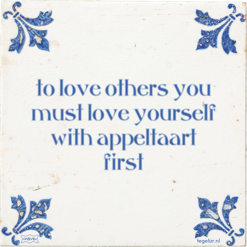 to love others you must love yourself with appeltaart first - Online tegeltjes bakken