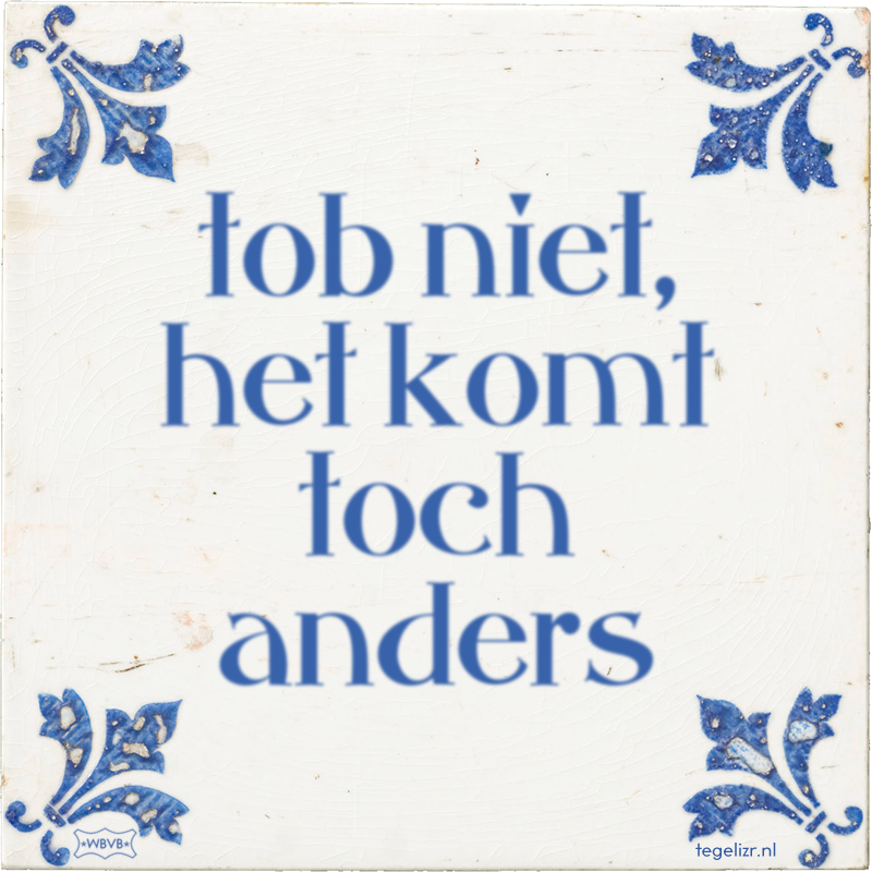 tob niet, het komt toch anders - Online tegeltjes bakken