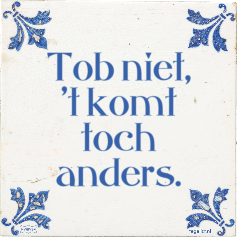 Tob niet, 't komt toch anders. - Online tegeltjes bakken